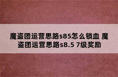 魔盗团运营思路s85怎么锁血 魔盗团运营思路s8.5 7级奖励